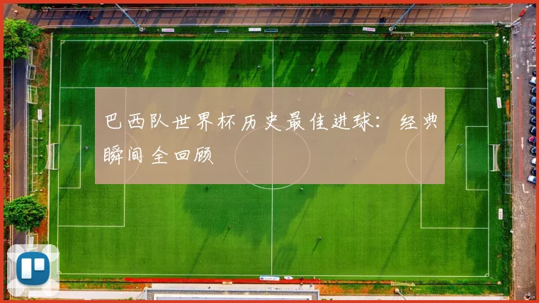 巴西队世界杯历史最佳进球：经典瞬间全回顾
