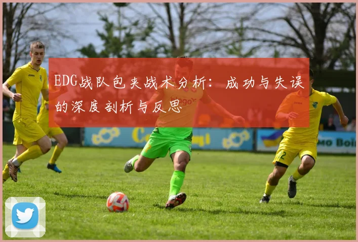 EDG战队包夹战术分析：成功与失误的深度剖析与反思