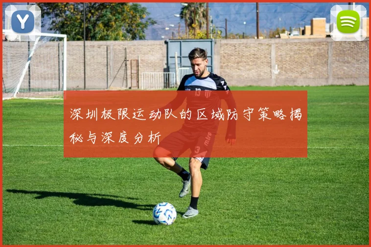 深圳极限运动队的区域防守策略揭秘与深度分析