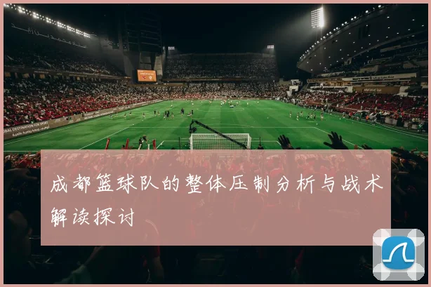成都篮球队的整体压制分析与战术解读探讨