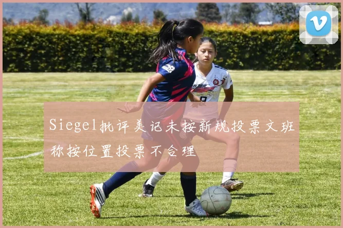 Siegel批评美记未按新规投票文班称按位置投票不合理