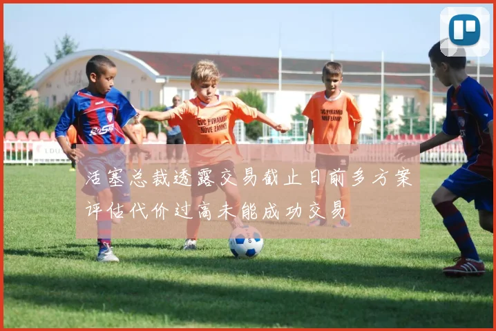 活塞总裁透露交易截止日前多方案评估代价过高未能成功交易